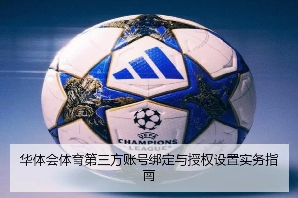 华体会体育第三方账号绑定与授权设置实务指南