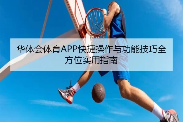华体会体育APP快捷操作与功能技巧全方位实用指南